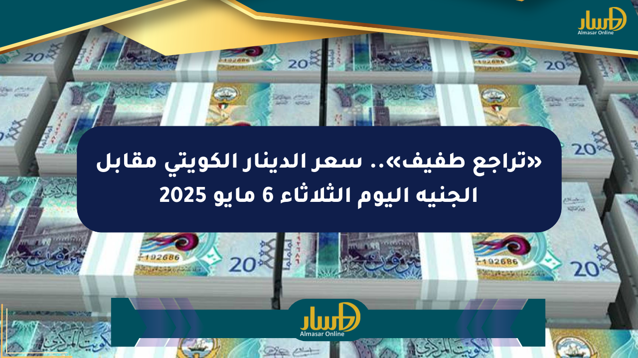 «تراجع طفيف».. سعر الدينار الكويتي مقابل الجنيه اليوم الثلاثاء 6 مايو 2025